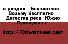  в раздел : Бесплатное » Возьму бесплатно . Дагестан респ.,Южно-Сухокумск г.